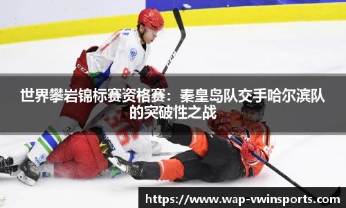 世界攀岩锦标赛资格赛：秦皇岛队交手哈尔滨队的突破性之战