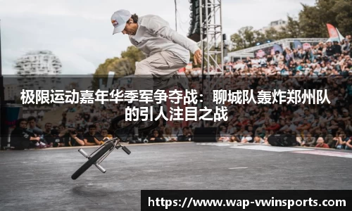 极限运动嘉年华季军争夺战：聊城队轰炸郑州队的引人注目之战