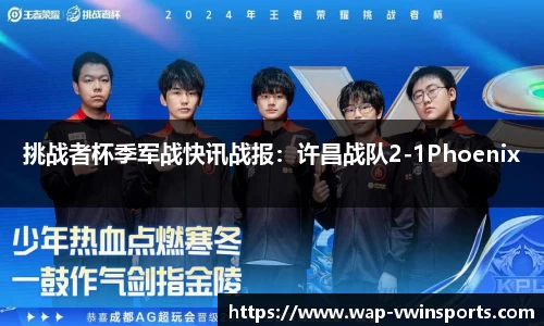 挑战者杯季军战快讯战报：许昌战队2-1Phoenix
