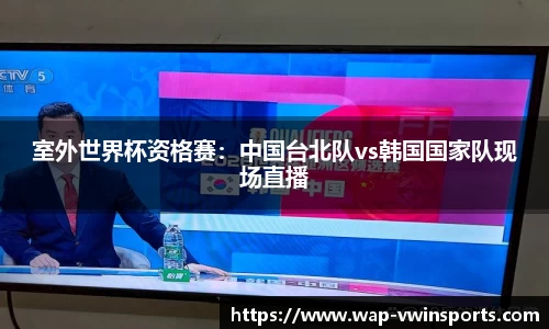 室外世界杯资格赛：中国台北队vs韩国国家队现场直播