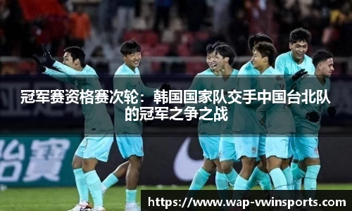 冠军赛资格赛次轮：韩国国家队交手中国台北队的冠军之争之战