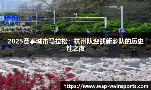 2025赛季城市马拉松：杭州队迎战新乡队的历史性之夜