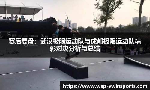 赛后复盘：武汉极限运动队与成都极限运动队精彩对决分析与总结