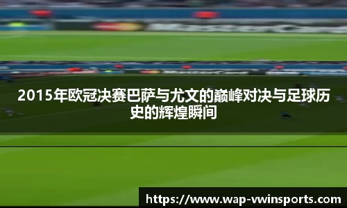 2015年欧冠决赛巴萨与尤文的巅峰对决与足球历史的辉煌瞬间