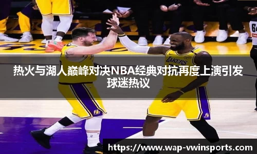 热火与湖人巅峰对决NBA经典对抗再度上演引发球迷热议